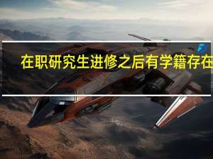 在职研究生进修之后有学籍存在吗