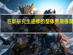 在职研究生进修的整体费用很高吗