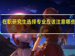 在职研究生选择专业应该注意哪些问题