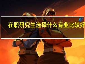 在职研究生选择什么专业比较好呢