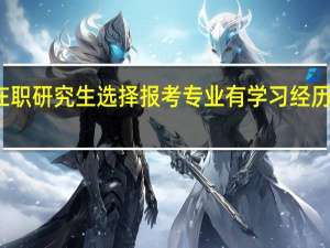 在职研究生选择报考专业有学习经历要求吗