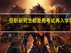 在职研究生都是先考试再入学吗