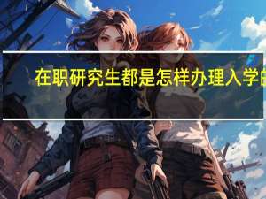 在职研究生都是怎样办理入学的