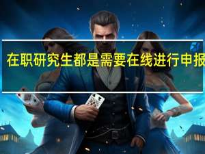 在职研究生都是需要在线进行申报的吗