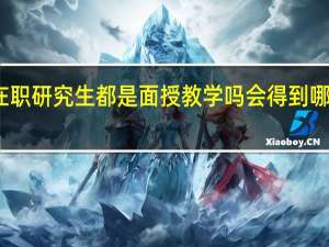 在职研究生都是面授教学吗会得到哪些优势