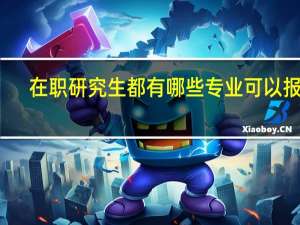 在职研究生都有哪些专业可以报考