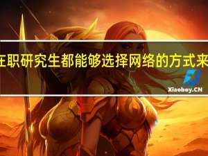 在职研究生都能够选择网络的方式来上课吗