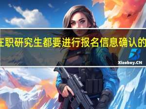 在职研究生都要进行报名信息确认的环节吗