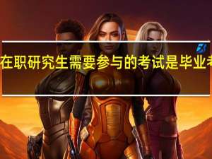 在职研究生需要参与的考试是毕业考试吗