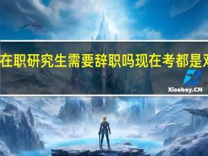 在职研究生需要辞职吗现在考都是双证吗