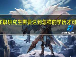 在职研究生需要达到怎样的学历才可以报考