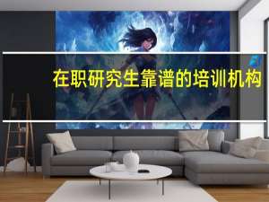 在职研究生靠谱的培训机构