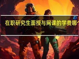在职研究生面授与网课的学费哪个高