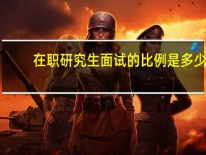 在职研究生面试的比例是多少