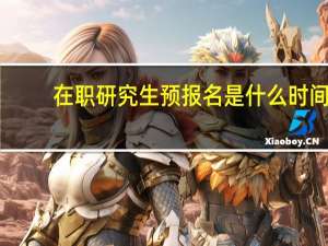 在职研究生预报名是什么时间