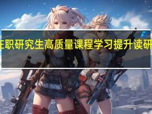 在职研究生高质量课程学习提升读研成功率