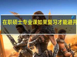 在职硕士专业课如果复习才能避开雷区