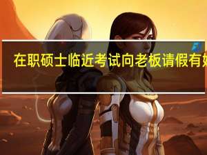 在职硕士临近考试向老板请假有妙招