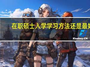 在职硕士入学学习方法还是最好