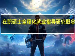 在职硕士全程化就业指导研究概念界定