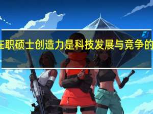 在职硕士创造力是科技发展与竞争的制高点
