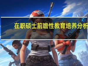 在职硕士前瞻性教育培养分析