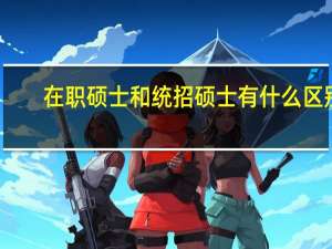 在职硕士和统招硕士有什么区别