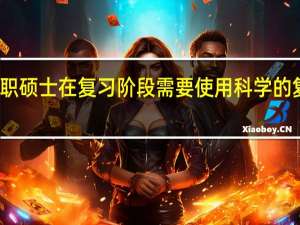 在职硕士在复习阶段需要使用科学的复习方式