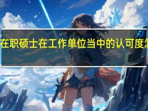 在职硕士在工作单位当中的认可度怎么样