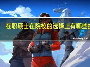 在职硕士在院校的选择上有哪些技巧