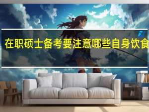 在职硕士备考要注意哪些自身饮食问题