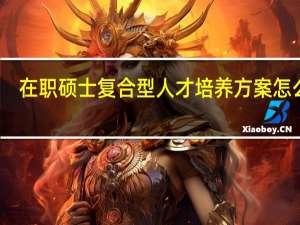 在职硕士复合型人才培养方案怎么样