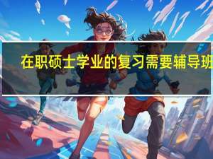 在职硕士学业的复习需要辅导班么
