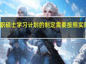 在职硕士学习计划的制定需要按照实际的情况