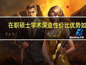 在职硕士学术深造性价比优势如何