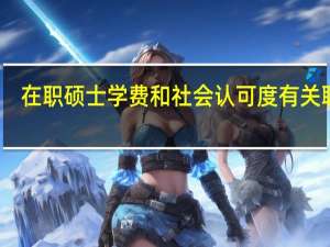 在职硕士学费和社会认可度有关联吗