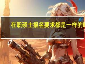 在职硕士报名要求都是一样的吗