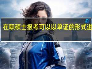 在职硕士报考可以以单证的形式进行吗