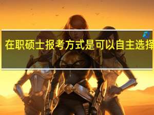 在职硕士报考方式是可以自主选择的吗