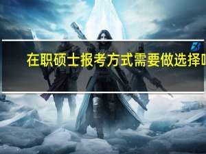 在职硕士报考方式需要做选择吗
