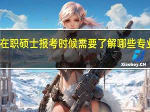 在职硕士报考时候需要了解哪些专业知识