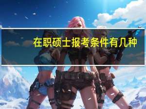 在职硕士报考条件有几种