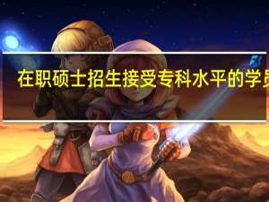 在职硕士招生接受专科水平的学员吗