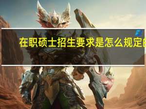 在职硕士招生要求是怎么规定的