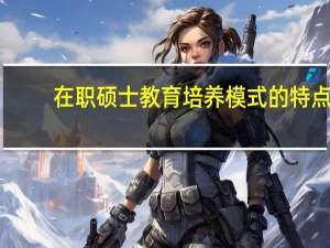 在职硕士教育培养模式的特点