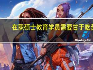 在职硕士教育学员需要甘于吃苦