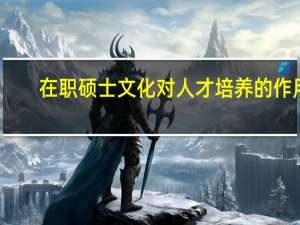 在职硕士文化对人才培养的作用