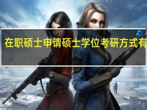 在职硕士申请硕士学位考研方式有哪些