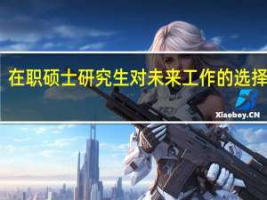 在职硕士研究生对未来工作的选择分析