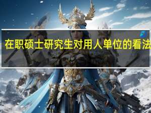 在职硕士研究生对用人单位的看法分析